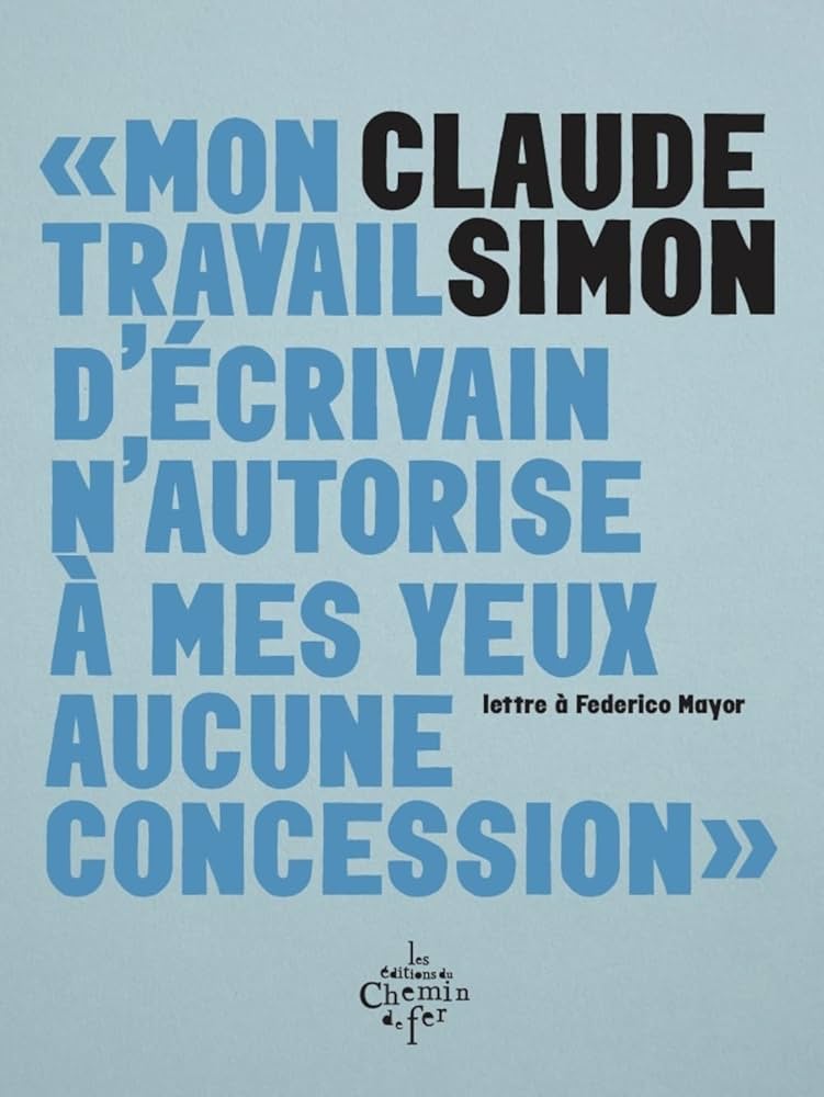 Mon travail d’écrivain n’autorise à mes yeux aucune concession, Claude Simon