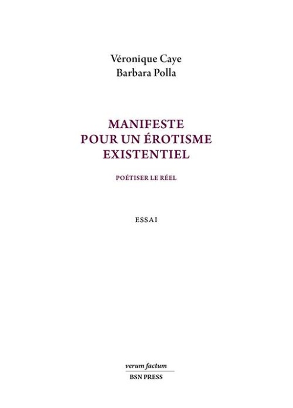 Manifeste pour un érotisme existentiel /Poétiser le réel, Véronique Caye et Barbara Polla, éditions BSN Press, collection verum factum.